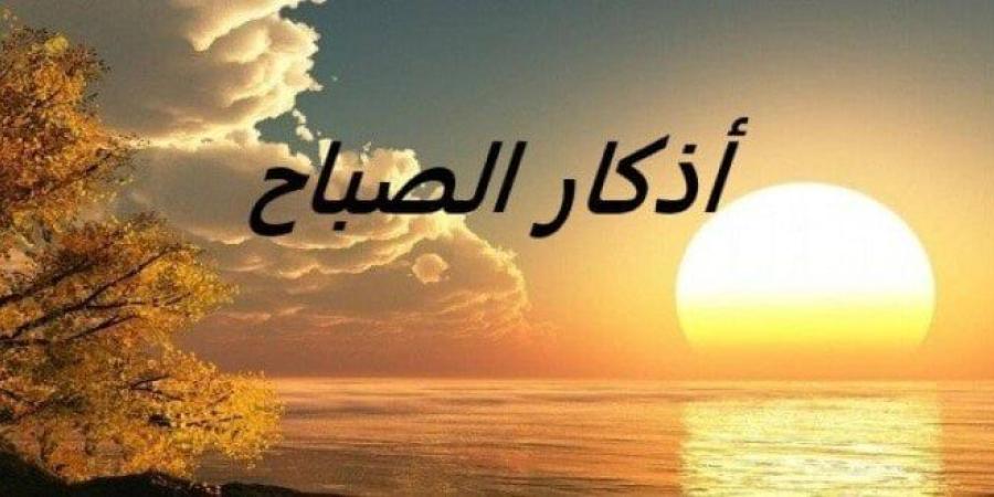 أذكار الصباح اليوم الأربعاء 4 يونيو 2025.. «اللهم إني أعوذ بك من الكفر والفقر وعذاب القبر»
