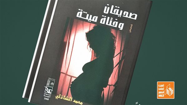 أصوات أدبية |”صديقان و فتاة ميتة” لمحمد الشاذلي.. جديد هيئة قصور الثقافة