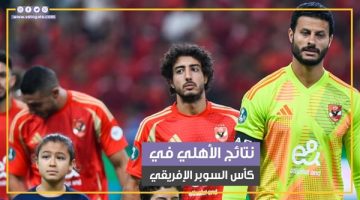 نتائج الأهلي في كأس السوبر الإفريقي طوال تاريخه (فيديوجراف)