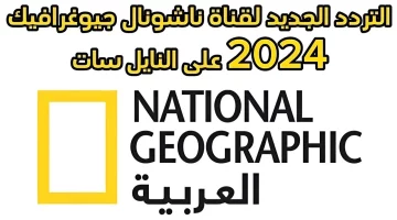 “لا تفوت الفرصة”.. اضبط تردد ناشيونال جيوغرافيك على نايل سات وعرب سات 2024 بأفضل جودة