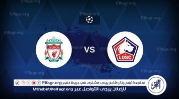 الصبح أخبار – يلا شوت ليفربول LIVE.. مشاهدة مباراة ليفربول وليل بث مباشر جودة عالية اليوم في دوري أبطال أوروبا